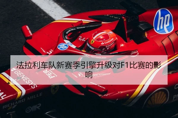 法拉利车队新赛季引擎升级对F1比赛的影响 | leyu